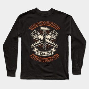 The Woodshop Is Calling And I Must Go Long Sleeve T-Shirt